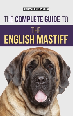 The Complete Guide to the English Mastiff: Finding, Training ...