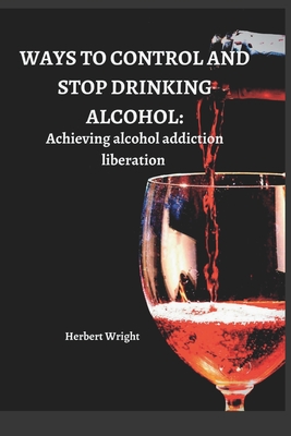 Ways to Control and Stop Drinking Alcohol: Achieving alcohol addiction liberation Cover Image