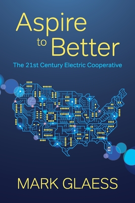 Aspire to Better: The 21st Century Electric Cooperative By Mark Glaess Cover Image