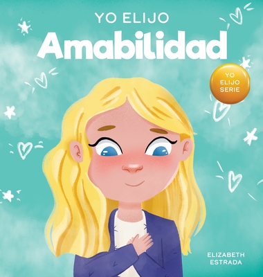 Yo Elijo Amabilidad: Un libro ilustrado y colorido sobre la bondad, la compasión y la empatía Cover Image