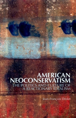 American Neoconservatism: The Politics and Culture of a Reactionary Idealism By Jean-François Drolet Cover Image
