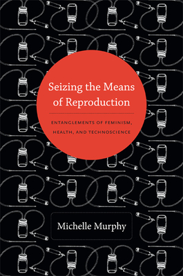 Seizing the Means of Reproduction: Entanglements of Feminism, Health, and Technoscience (Experimental Futures)
