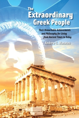 The Extraordinary Greek People: Their Remarkable Achievements and Philosophy for Living from Ancient Times to Today By Andrew E. Manatos Cover Image