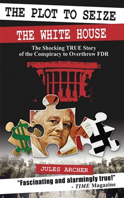 The Plot to Seize the White House: The Shocking True Story of the Conspiracy to Overthrow FDR By Jules Archer Cover Image