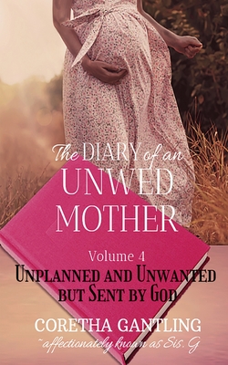 The Diary of an Unwed Mother: Unplanned and Unwanted, but Sent by God By Coretha Gantling Cover Image