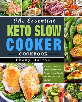The Essential Keto Slow Cooker Cookbook: Amazingly Easy-to-Follow and Foolproof Recipes to Lose Weight Fast and Feel Years Younger Cover Image