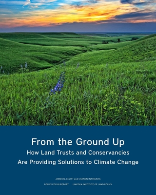 From the Ground Up: How Land Trusts and Conservancies Are Providing Solutions to Climate Change (Policy Focus Reports)