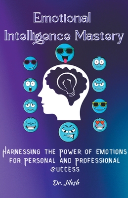 Emotional Intelligence Mastery: Harnessing the Power of Emotions for Personal and Professional Success (Professional Development)