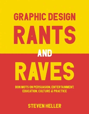 Graphic Design Rants and Raves: Bon Mots on Persuasion, Entertainment, Education, Culture, and Practice By Steven Heller Cover Image
