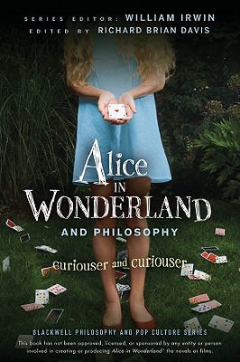 Alice in Wonderland and Philosophy: Curiouser and Curiouser (Blackwell Philosophy and Pop Culture #20) By William Irwin, Richard Brian Davis Cover Image