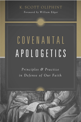 Covenantal Apologetics: Principles and Practice in Defense of Our Faith By K. Scott Oliphint, William Edgar (Foreword by) Cover Image