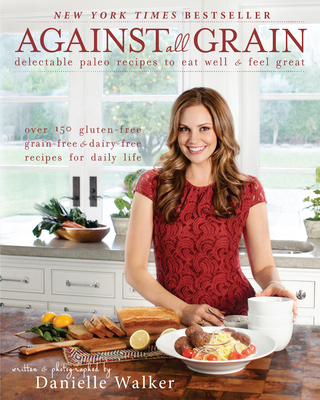 Against All Grain: Delectable Paleo Recipes To Eat Well And Feel Great By Danielle Walker Cover Image