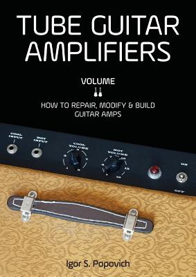 Tube Guitar Amplifiers Volume 2: How to Repair, Modify & Build Guitar Amps By Igor S. Popovich Cover Image