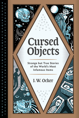 Cursed Objects: Strange but True Stories of the World's Most Infamous Items By J. W. Ocker Cover Image
