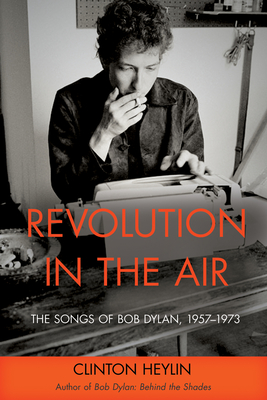 Revolution in the Air: The Songs of Bob Dylan, 1957–1973 By Clinton Heylin Cover Image