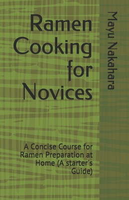 Ramen Cooking for Novices: A Concise Course for Ramen Preparation at Home (A starter's Guide) Cover Image