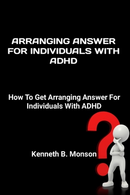 Arranging Answer For Individuals With ADHD: How To Get Arranging Answer For Individuals With ADHD By Kenneth B. Monson Cover Image