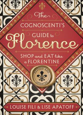 The Cognoscenti's Guide to Florence: Shop and Eat Like a Florentine, Revised Edition (Pocket size, 8 walking tours showcasing the best shops, full-color photos) By Louise Fili, Lise Apatoff Cover Image