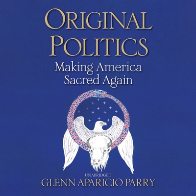 Original Politics: Making America Sacred Again By Glenn Aparicio Parry (Read by) Cover Image