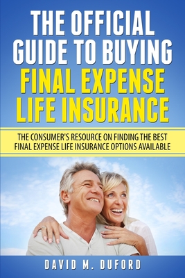 The Official Guide To Buying Final Expense Life Insurance: The Consumer's Resource On Finding The Best Final Expense Life Insurance Options Available Cover Image