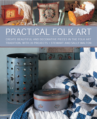 Practical Folk Art: Create Beautiful and Decorative Pieces in the Folk Art Tradition, with 35 Projects Cover Image