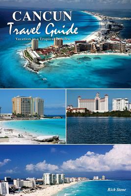 Cancun Travel Guide: Vacation in a Tropical Paradise By Rick Stone Cover Image
