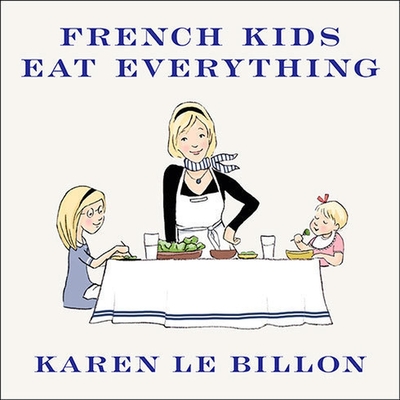 French Kids Eat Everything Lib/E: How Our Family Moved to France, Cured Picky Eating, Banned Snacking, and Discovered 10 Simple Rules for Raising Happ By Karen Le Billon, Cris Dukehart (Read by) Cover Image