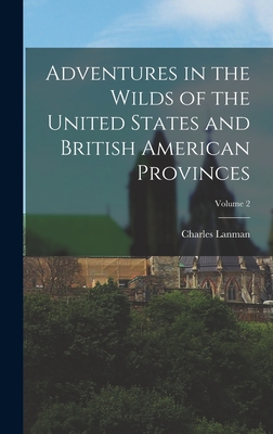 Adventures in the Wilds of the United States and British American Provinces; Volume 2 By Charles Lanman Cover Image