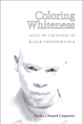 Coloring Whiteness: Acts of Critique in Black Performance (Theater: Theory/Text/Performance)