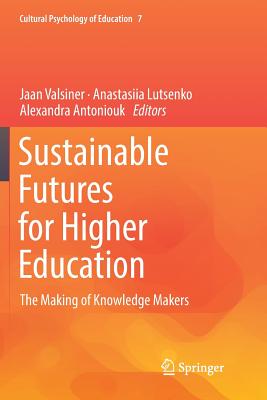 Sustainable Futures for Higher Education: The Making of Knowledge Makers (Cultural Psychology of Education #7) By Jaan Valsiner (Editor), Anastasiia Lutsenko (Editor), Alexandra Antoniouk (Editor) Cover Image