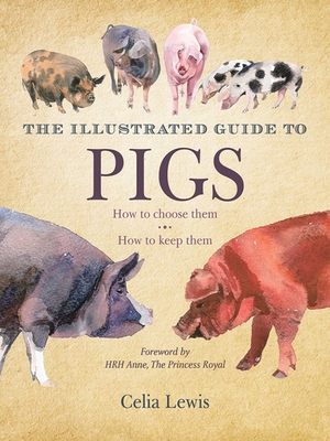 The Illustrated Guide to Pigs: How to Choose Them, How to Keep Them By Celia Lewis Cover Image