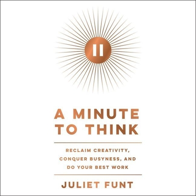 A Minute to Think: Reclaim Creativity, Conquer Busyness, and Do Your Best Work By Juliet Funt, Juliet Funt (Read by) Cover Image