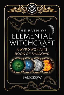 The Path of Elemental Witchcraft: A Wyrd Woman's Book of Shadows By Salicrow Cover Image