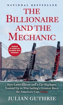 The Billionaire and the Mechanic: How Larry Ellison and a Car Mechanic Teamed Up to Win Sailing's Greatest Race, the America's Cup, Twice By Julian Guthrie Cover Image