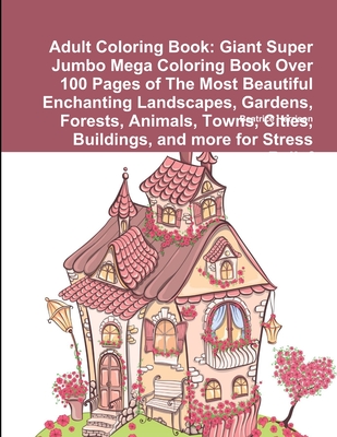 Adult Coloring Book: Giant Super Jumbo Mega Coloring Book Over 100 Pages of The Most Beautiful Enchanting Landscapes, Gardens, Forests, Ani Cover Image