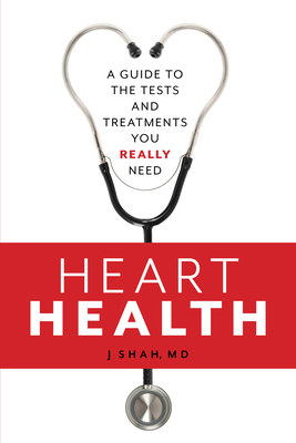 Heart Health: A Guide to the Tests and Treatments You Really Need By J. Shah Cover Image