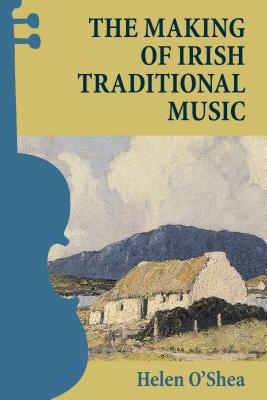 The Making of Irish Traditional Music By Helen O'Shea Cover Image