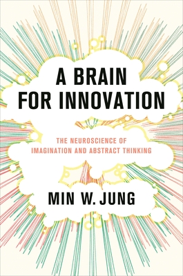 A Brain for Innovation: The Neuroscience of Imagination and Abstract Thinking