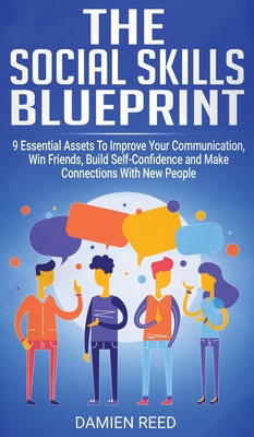 The Social Skills Blueprint: 9 Essential Assets To Improve Your Communication, Win Friends, Build Self-Confidence and Make Connections With New Peo By Damien Reed Cover Image