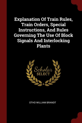 Explanation Of Train Rules, Train Orders, Special Instructions, And Rules Governing The Use Of Block Signals And Interlocking Plants Cover Image