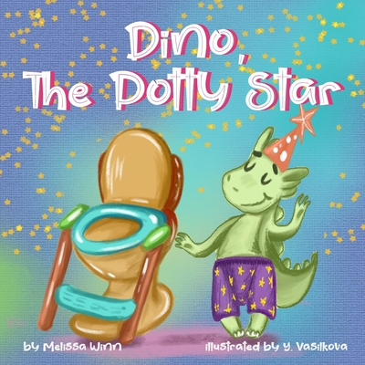 Dino, The Potty Star: Potty Training Older Children, Stubborn Kids, and Baby Boys and girls who refuse to give up their diapers. The Funnies By Yana Vasilkova (Illustrator), Melissa Winn Cover Image