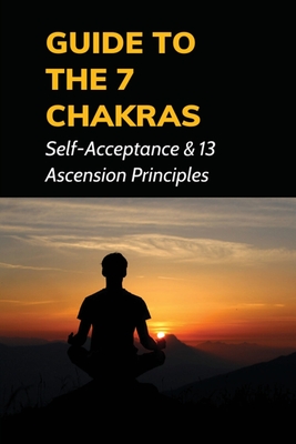 Guide To The 7 Chakras: Self-Acceptance & 13 Ascension Principles: What Are The 7 Chakra Frequencies Cover Image