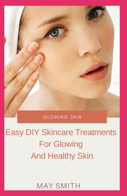 Glowing Skin: Easy DIY Skincare Treatments For Glowing And Healthy Skin By May Smith Cover Image