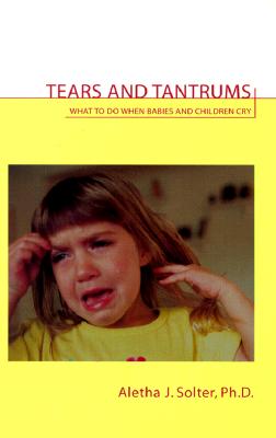 Tears and Tantrums: What to Do When Babies and Children Cry By Aletha Jauch Solter Cover Image