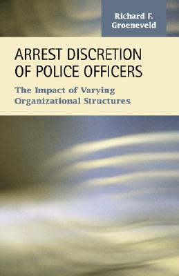 Arrest Discretion of Police Officers: The Impact of Varying Organizational Structures (Criminal Justicerecent Scholarship) Cover Image