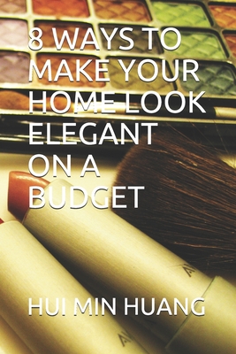 8 Ways to Make Your Home Look Elegant on a Budget By Hui Min Huang Cover Image