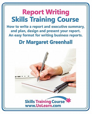 Report Writing Skills Training Course. How to Write a Report and Executive Summary, and Plan, Design and Present Your Report. an Easy Format for Writi By Margaret Greenhall Cover Image