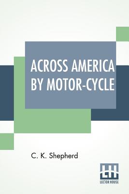 Across America By Motor-Cycle By C. K. Shepherd Cover Image