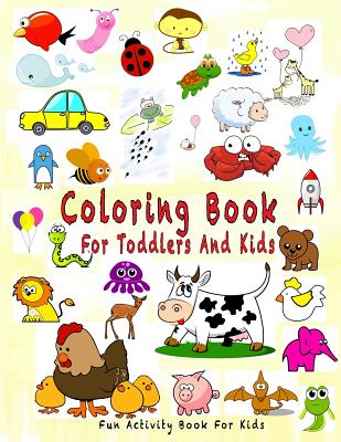 Coloring Book For Toddlers And Kids: Fun Activity Book For Kids: Simple And Fun Coloring, Drawing For Kids Ages 2-4, 4-8, Boys, Girls, Preschoolers (Activity Books for Toddlers #1)