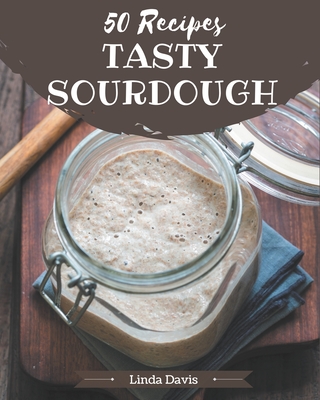 50 Tasty Sourdough Recipes: Not Just a Sourdough Cookbook! By Linda Davis Cover Image